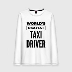 Лонгслив хлопковый мужской The worlds okayest taxi driver, цвет: белый