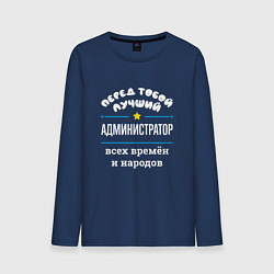 Лонгслив хлопковый мужской Перед тобой лучший администратор всех времён и нар, цвет: тёмно-синий