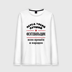 Лонгслив хлопковый мужской Перед тобой лучший фехтовальщик - всех времён и на, цвет: белый