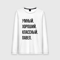 Лонгслив хлопковый мужской Умный, хороший и классный Павел, цвет: белый