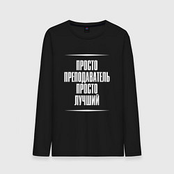 Мужской лонгслив Просто преподаватель просто лучший