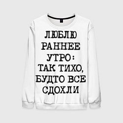 Мужской свитшот Надпись: люблю раннее утро так тихо будто сдохли в