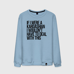 Мужской свитшот If I Were A Kardashian I Wouldnt Have To Deal With