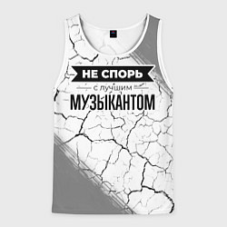 Мужская майка без рукавов Не спорь с лучшим музыкантом - на светлом фоне