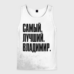 Майка-безрукавка мужская Надпись самый лучший Владимир, цвет: 3D-белый