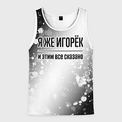 Майка-безрукавка мужская Я же Игорёк: и этим все сказано, цвет: 3D-белый