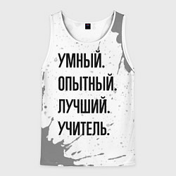 Мужская майка без рукавов Умный, опытный и лучший: учитель