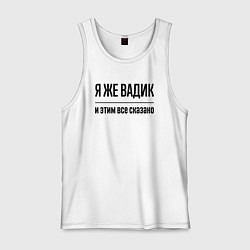 Майка мужская хлопок Я же Вадик - и этим всё сказано, цвет: белый
