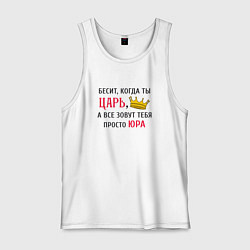 Мужская майка Бесит, когда ты царь, а все зовут тебя просто Юра