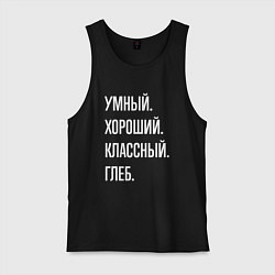 Мужская майка Умный, хороший, классный Глеб