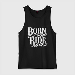 Майка мужская хлопок Born to ride - рожденный ездить, цвет: черный