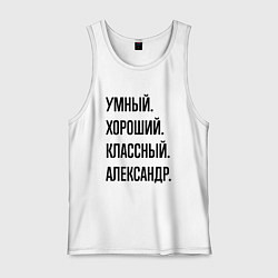 Майка мужская хлопок Умный, хороший и классный Александр, цвет: белый