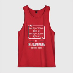 Майка мужская хлопок Преподаватель нужнее всех, цвет: красный