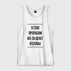 Майка мужская хлопок Я стал прорабом из-за денег, цвет: белый