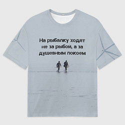 Футболка оверсайз мужская Рыбалка цитаты: душевный покой и осмысление, цвет: 3D-принт