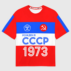 Футболка оверсайз мужская РОЖДЕННЫЙ В СССР 1973, цвет: 3D-принт