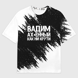 Футболка оверсайз мужская Вадим ах*енный как ни крути, цвет: 3D-принт