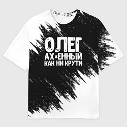 Футболка оверсайз мужская Олег офигенный как ни крути, цвет: 3D-принт