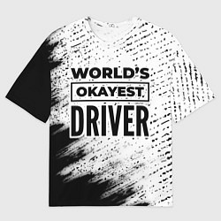Футболка оверсайз мужская Worlds okayest driver - white, цвет: 3D-принт