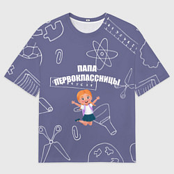Футболка оверсайз мужская Счастливый папа первоклассницы, цвет: 3D-принт