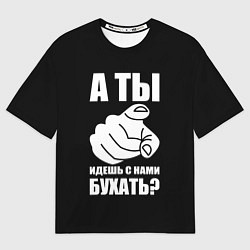 Футболка оверсайз мужская Ты идешь с нами бухать, цвет: 3D-принт