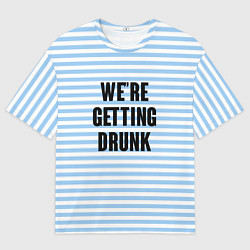 Футболка оверсайз мужская Were getting drunk, цвет: 3D-принт