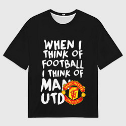 Мужская футболка оверсайз Когда я думаю о футболе, я думаю о Манчестер Юнайт