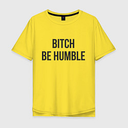 Футболка оверсайз мужская Bitch Be Humble, цвет: желтый