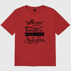 Футболка оверсайз мужская Жизнь без татарки, как чай без заварки, цвет: красный