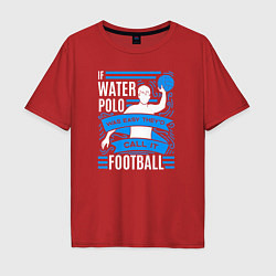 Мужская футболка оверсайз Если бы водное поло было легким, его бы называли ф