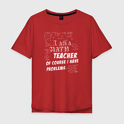 Мужская футболка оверсайз Я учитель математики, конечно, у меня есть проблем
