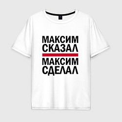 Футболка оверсайз мужская МАКСИМ СКАЗАЛ МАКСИМ СДЕЛАЛ, цвет: белый