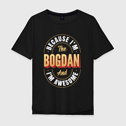 Футболка оверсайз мужская Because Im The Bogdan And Im Awesome, цвет: черный