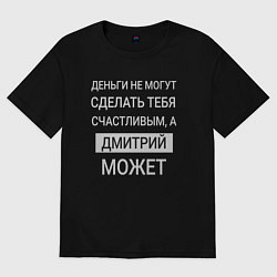 Футболка оверсайз мужская Дмитрий дарит счастье, цвет: черный
