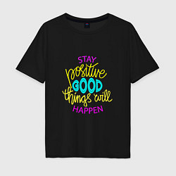 Футболка оверсайз мужская Stay positive good things will happen, цвет: черный