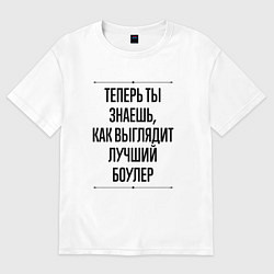 Футболка оверсайз мужская Теперь ты знаешь как выглядит лучший боулер, цвет: белый