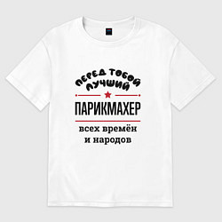 Футболка оверсайз мужская Перед тобой лучший парикмахер - всех времён и наро, цвет: белый