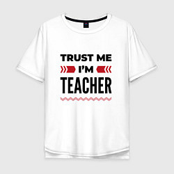 Мужская футболка оверсайз Trust me - Im teacher