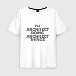 Футболка оверсайз мужская Im doing architect things, цвет: белый