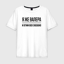 Футболка оверсайз мужская Я же Валера - и этим всё сказано, цвет: белый