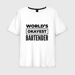 Футболка оверсайз мужская The worlds okayest bartender, цвет: белый