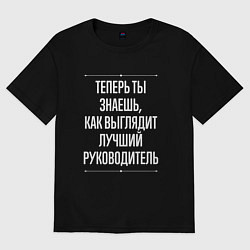 Футболка оверсайз мужская Теперь ты знаешь, как выглядит лучший руководитель, цвет: черный