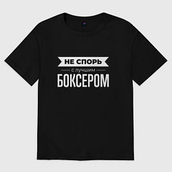 Футболка оверсайз мужская Не спорь с лучшим боксером, цвет: черный