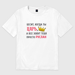 Футболка оверсайз мужская Бесит, когда ты царь, а все зовут тебя просто Русл, цвет: белый