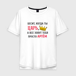 Футболка оверсайз мужская Бесит, когда ты царь, а все зовут тебя просто Арте, цвет: белый