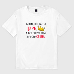 Футболка оверсайз мужская Бесит, когда ты царь, а все зовут тебя просто Стёп, цвет: белый