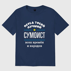 Футболка оверсайз мужская Перед тобой лучший сумоист всех времён и народов, цвет: тёмно-синий