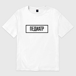 Футболка оверсайз мужская Педиатр табличка, цвет: белый