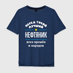 Мужская футболка оверсайз Перед тобой лучший нефтяник всех времён и народов