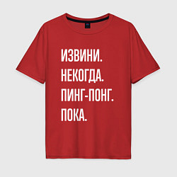 Футболка оверсайз мужская Извини некогда: пинг-понг, пока, цвет: красный